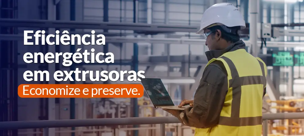 Eficiência energética para extrusoras: economize e preserve